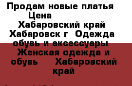 Продам новые платья › Цена ­ 1000-1500 - Хабаровский край, Хабаровск г. Одежда, обувь и аксессуары » Женская одежда и обувь   . Хабаровский край